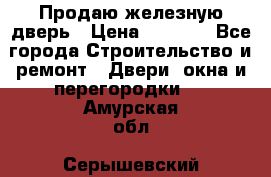 Продаю железную дверь › Цена ­ 5 000 - Все города Строительство и ремонт » Двери, окна и перегородки   . Амурская обл.,Серышевский р-н